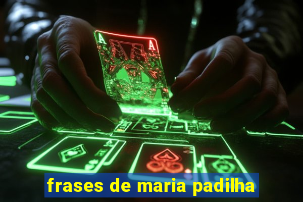 frases de maria padilha